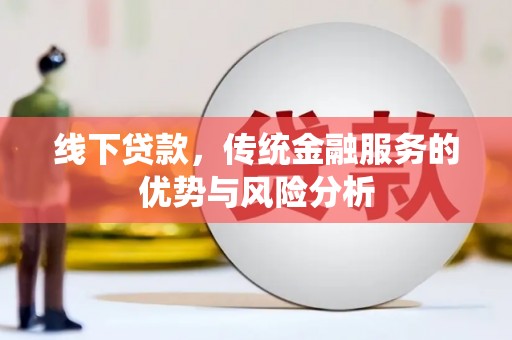 大甲线下贷款，传统金融服务的优势与风险分析