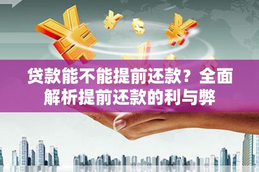 大甲贷款能不能提前还款？全面解析提前还款的利与弊