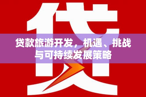 大甲贷款旅游开发，机遇、挑战与可持续发展策略