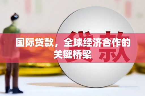 大甲国际贷款，全球经济合作的关键桥梁