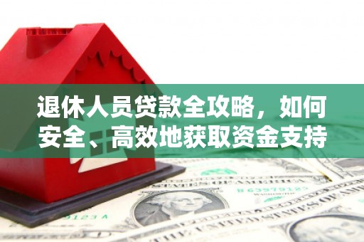 大甲退休人员贷款全攻略，如何安全、高效地获取资金支持