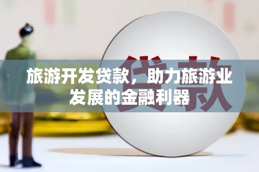 大甲旅游开发贷款，助力旅游业发展的金融利器