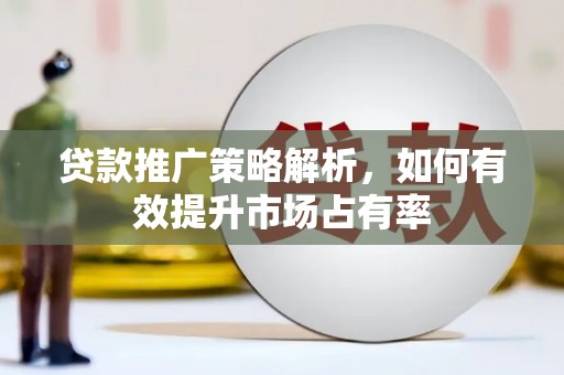 大甲贷款推广策略解析，如何有效提升市场占有率