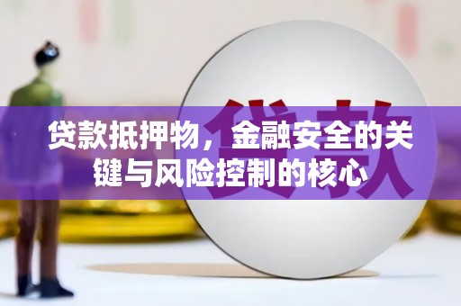 大甲贷款抵押物，金融安全的关键与风险控制的核心