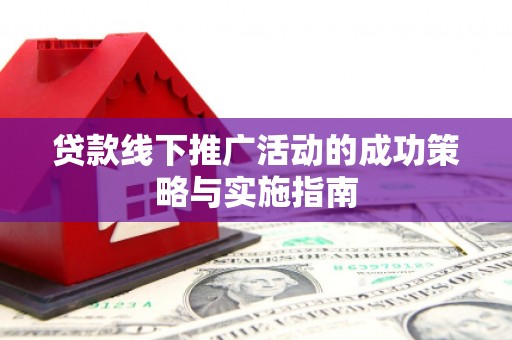 大甲贷款线下推广活动的成功策略与实施指南