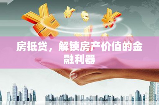大甲房抵贷，解锁房产价值的金融利器