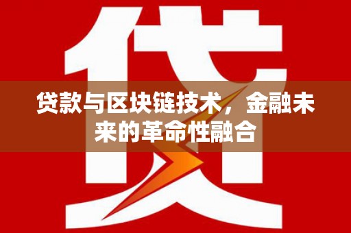 大甲贷款与区块链技术，金融未来的革命性融合