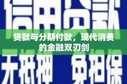 大甲贷款与分期付款，现代消费的金融双刃剑