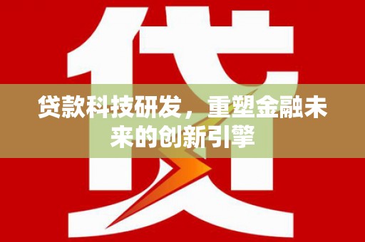 大甲贷款科技研发，重塑金融未来的创新引擎