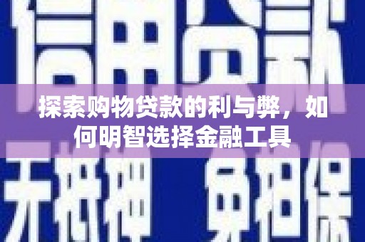 大甲探索购物贷款的利与弊，如何明智选择金融工具
