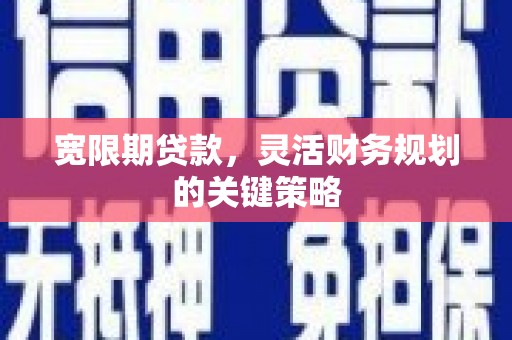 大甲宽限期贷款，灵活财务规划的关键策略
