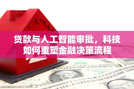 大甲贷款与人工智能审批，科技如何重塑金融决策流程