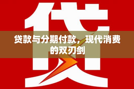大甲贷款与分期付款，现代消费的双刃剑