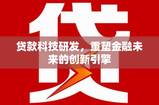 大甲贷款科技研发，重塑金融未来的创新引擎