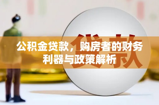 大甲公积金贷款，购房者的财务利器与政策解析