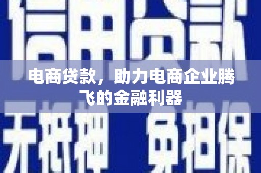 大甲电商贷款，助力电商企业腾飞的金融利器