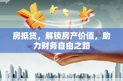大甲房抵贷，解锁房产价值，助力财务自由之路