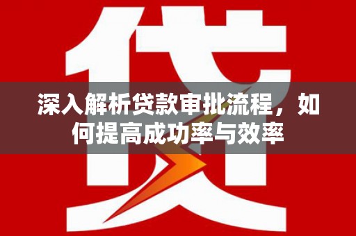 大甲深入解析贷款审批流程，如何提高成功率与效率