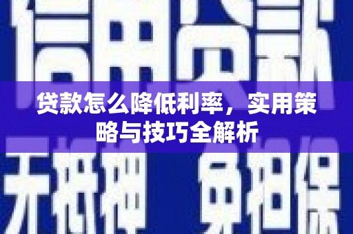 大甲贷款怎么降低利率，实用策略与技巧全解析