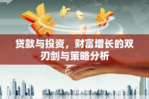 大甲贷款与投资，财富增长的双刃剑与策略分析