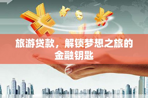 大甲旅游贷款，解锁梦想之旅的金融钥匙