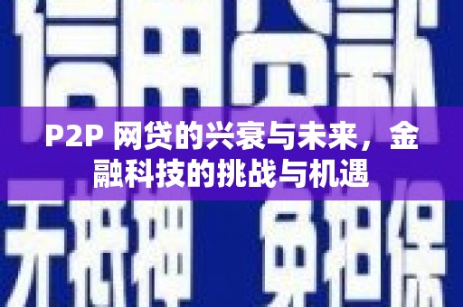 大甲P2P 网贷的兴衰与未来，金融科技的挑战与机遇