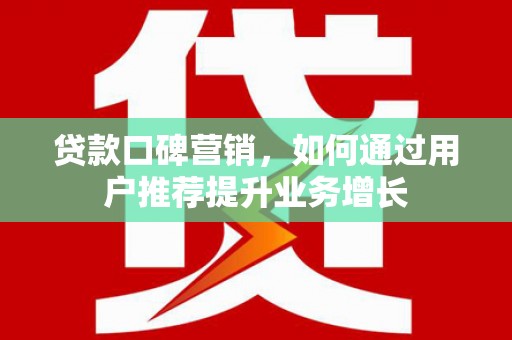 大甲贷款口碑营销，如何通过用户推荐提升业务增长