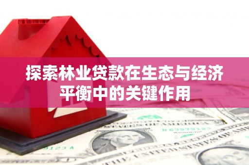 大甲探索林业贷款在生态与经济平衡中的关键作用