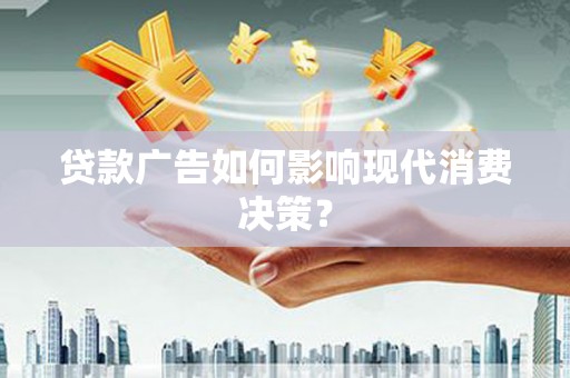 大甲贷款广告如何影响现代消费决策？