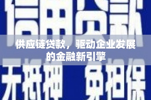 大甲供应链贷款，驱动企业发展的金融新引擎