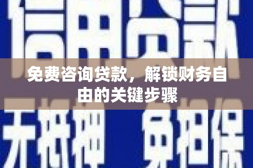 大甲免费咨询贷款，解锁财务自由的关键步骤