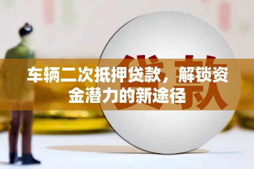 大甲车辆二次抵押贷款，解锁资金潜力的新途径