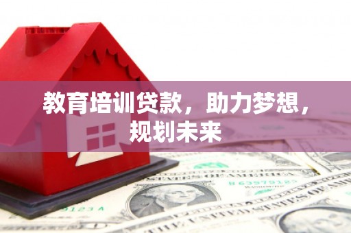 大甲教育培训贷款，助力梦想，规划未来