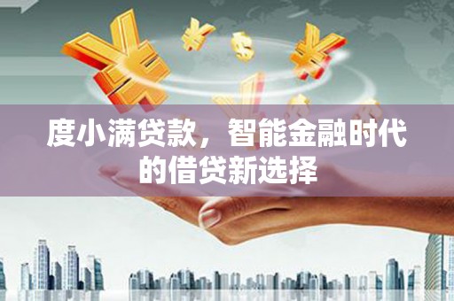 大甲度小满贷款，智能金融时代的借贷新选择