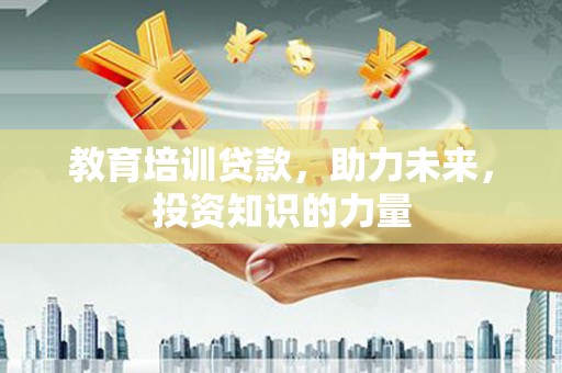 大甲教育培训贷款，助力未来，投资知识的力量