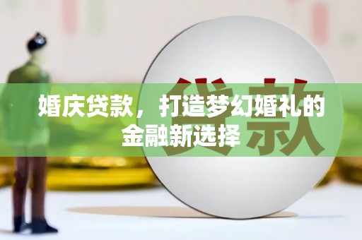 大甲婚庆贷款，打造梦幻婚礼的金融新选择