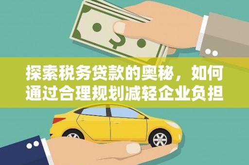 大甲探索税务贷款的奥秘，如何通过合理规划减轻企业负担