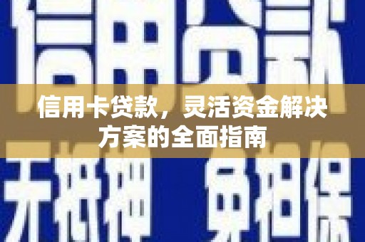 大甲信用卡贷款，灵活资金解决方案的全面指南