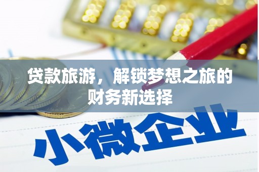 大甲贷款旅游，解锁梦想之旅的财务新选择