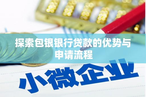 大甲探索包银银行贷款的优势与申请流程