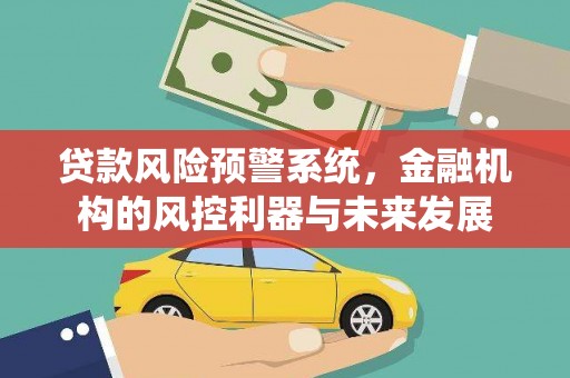 大甲贷款风险预警系统，金融机构的风控利器与未来发展