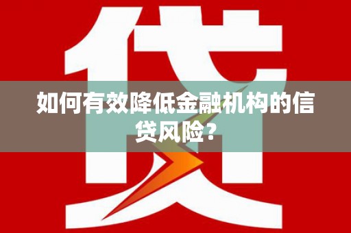 大甲如何有效降低金融机构的信贷风险？