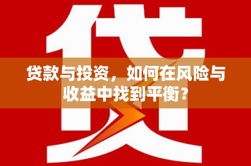 大甲贷款与投资，如何在风险与收益中找到平衡？