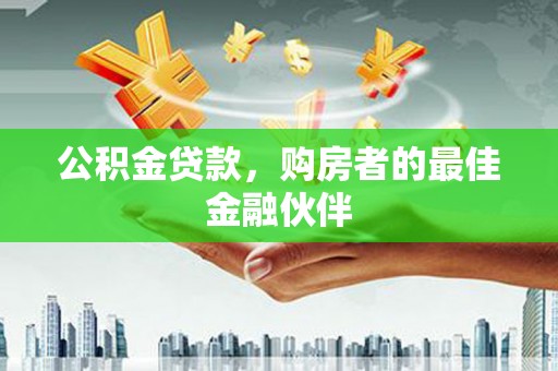 大甲公积金贷款，购房者的最佳金融伙伴