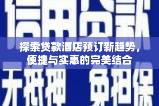 大甲探索贷款酒店预订新趋势，便捷与实惠的完美结合