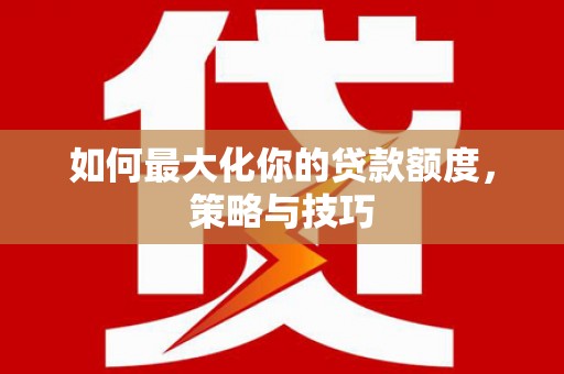 大甲如何最大化你的贷款额度，策略与技巧