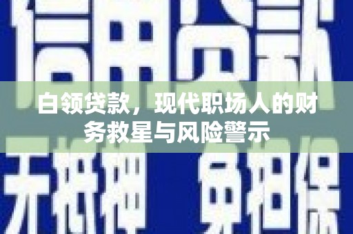 大甲白领贷款，现代职场人的财务救星与风险警示