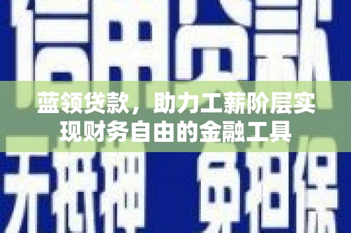 大甲蓝领贷款，助力工薪阶层实现财务自由的金融工具