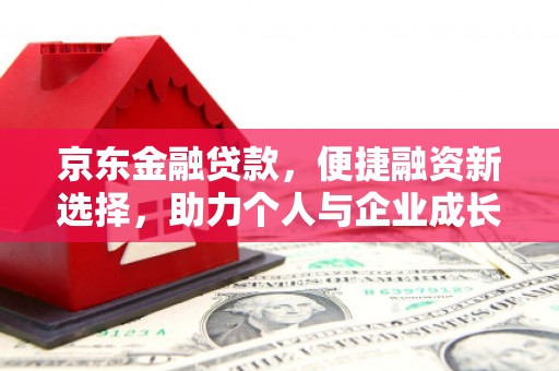 大甲京东金融贷款，便捷融资新选择，助力个人与企业成长