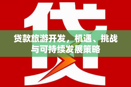 大甲贷款旅游开发，机遇、挑战与可持续发展策略